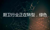 厨卫行业正在转型，绿色
、智能厨卫能否成为新亮点