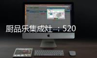 厨品乐集成灶 
：520一灶定情 让爱发生在每一天