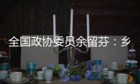 全国政协委员余留芬：乡村振兴要“人才兴、产业兴”