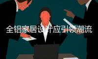 全铝家居设计应引领潮流
，创新应注重容积率