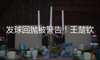 发球回抛被警告�
！王楚钦28分钟轰出3