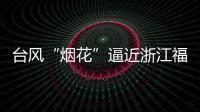 台风“烟花”逼近浙江福建 强度可达超强台风级
！