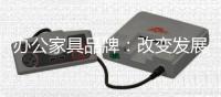 办公家具品牌：改变发展模式 走可持续发展之路