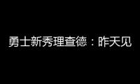 勇士新秀理查德�：昨天见到库里是我人生中排名前三的时刻