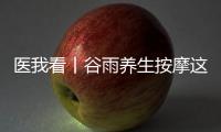 医我看丨谷雨养生按摩这两个穴位	，祛湿健脾 助脾运化