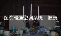 医院暖通空调系统
，健康运行不容忽视!