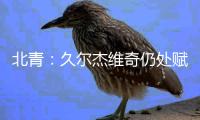 北青：久尔杰维奇仍处赋闲状态，具备临时“救火”国足的条件