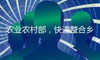 农业农村部
，快速整合乡村振兴职能