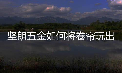 卷帘收起时可以实现绝对隐形