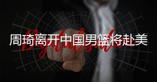 周琦中国治疗周琦也透露