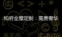 和府全屋定制：高贵奢华的欧式风 蕴含生活的千姿百态