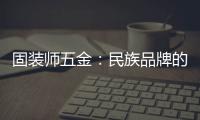 固装师五金：民族品牌的坚守与远征