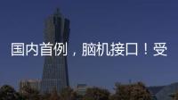 国内首例
，脑机接口
！受试者“已可靠意念玩赛车游戏”