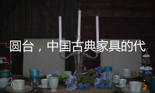 圆台讲究的中国是原汁原味