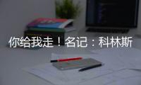 你给我走！名记
：科林斯太能赢了 爵士编了很多理由让他休战
