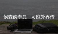 侯森谈李磊	：可能外界传的比较邪乎，但他一直想代表北京做出点事