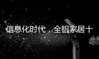 信息化时代�，全铝家居十大品牌企业改变了传统的管理理念