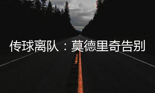 莫德里奇的传球离去