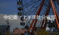 中纪委：上半年处分省部级干部6人 厅局级干部1330人
