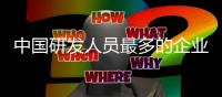 中国研发人员最多的企业，在这里！