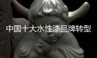 中国十大水性漆品牌转型：不仅需要技术实力 还需要资金