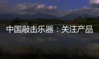 中国敲击乐器：关注产品质量 注重售后服务