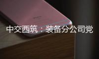 中交西筑：装备分公司党委组织领导人员讲授政治纪律专题党课