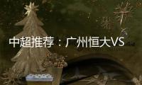 中超推荐：广州恒大VS大连实德