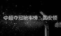 中超夺冠赔率榜：国安领跑榜首 恒大上港紧随