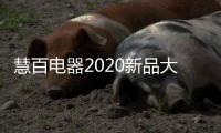慧百电器2020新品大赏：精细智能化 走在潮流前沿