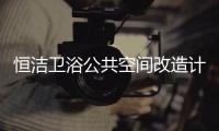 恒洁卫浴公共空间改造计划开启�	，助力打造城市品质生活