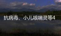 抗病毒、小儿咳喘灵等40种中成药进入集采