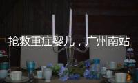 抢救重症婴儿	，广州南站为生命开启绿色通道
