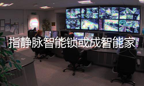 智能锁平均售价亲民化是趋势