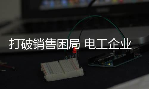 电工企业唯有与时俱进