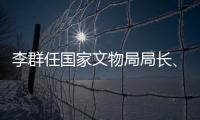 李群任国家文物局局长、党组书记