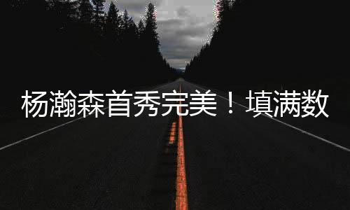 森首杨瀚森不仅能进攻得分