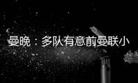 曼晚
：多队有意前曼联小将奥耶德勒，曼联有40%转会分成