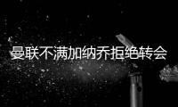 曼联不满加纳乔拒绝转会欧陆！没想象中热销，恐被迫降价至4000万