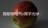 施耐德电气x舜宇光学：光电世界的电力不迭!