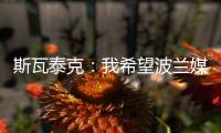 斯瓦泰克：我希望波兰媒体能放过我	，让我做好自己的工作