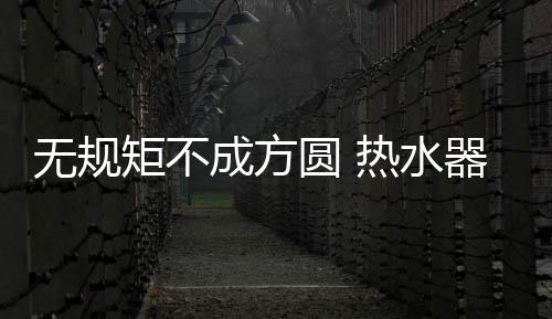 热水器企业应该从细节入手