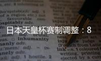 日本天皇杯赛制调整：88支参赛队缩减至50队