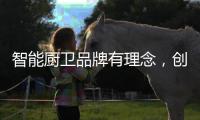 智能厨卫品牌有理念，创造良好的声誉