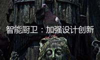智能厨卫�
：加强设计创新能力 摆脱“山寨”