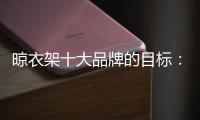 晾衣架十大品牌的目标：成为行业标杆品牌