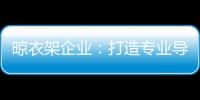 晾衣架企业：打造专业导购人员 获得更多市场席位