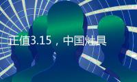 正值3.15	，中国灶具企业应理性对待质检