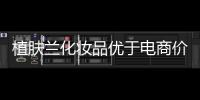植肤兰化妆品优于电商价格，强势角逐化妆品市场