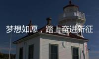 梦想如愿�，踏上奋进新征程